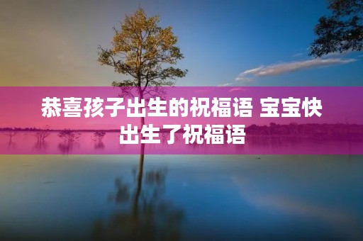恭喜孩子出生的祝福语 宝宝快出生了祝福语