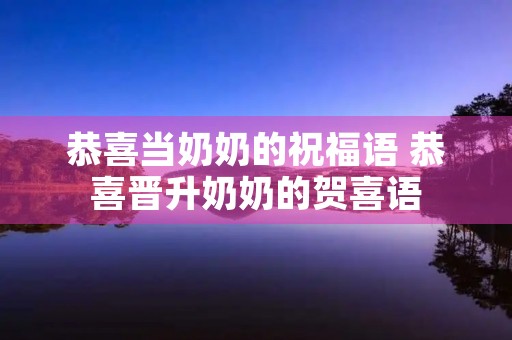 恭喜当奶奶的祝福语 恭喜晋升奶奶的贺喜语