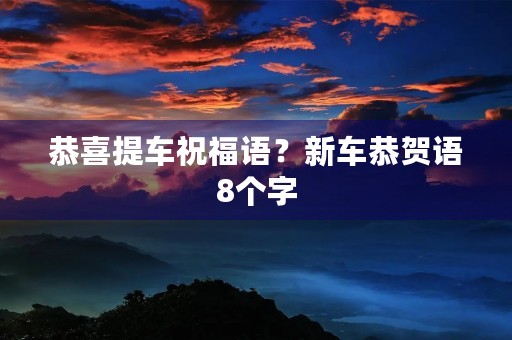 恭喜提车祝福语?新车恭贺语8个字