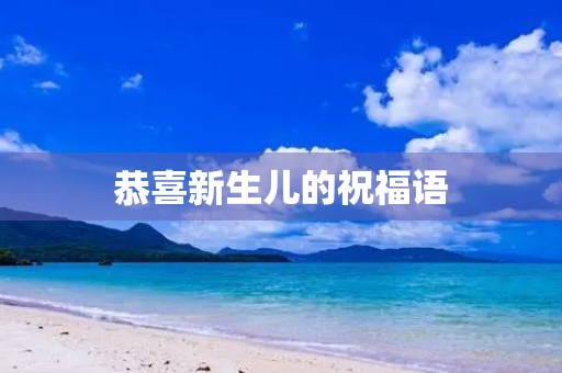 恭喜新生儿的祝福语,对婴儿的成长寄语 恭喜新生儿的祝福语,对婴儿的成长寄语