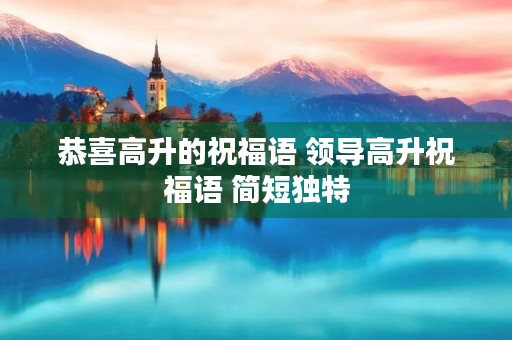 恭喜高升的祝福语 领导高升祝福语 简短独特