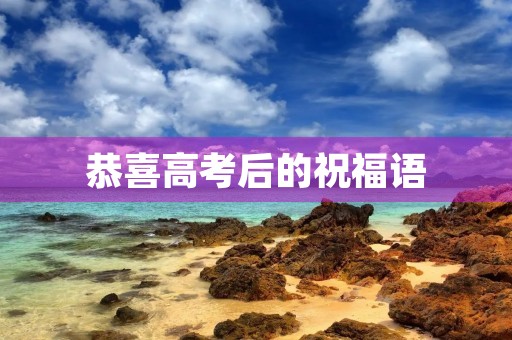 恭喜高考后的祝福语(高考祝福语金榜题名)