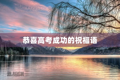 恭喜高考成功的祝福语，升入大学的祝福短句