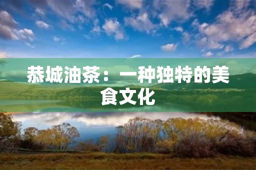 恭城油茶：一种独特的美食文化