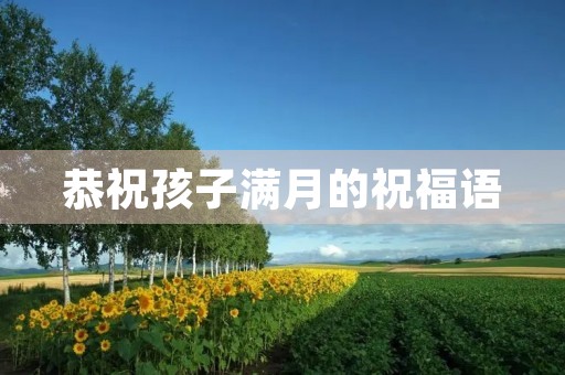 恭祝孩子满月的祝福语,祝人家小孩满月贺词