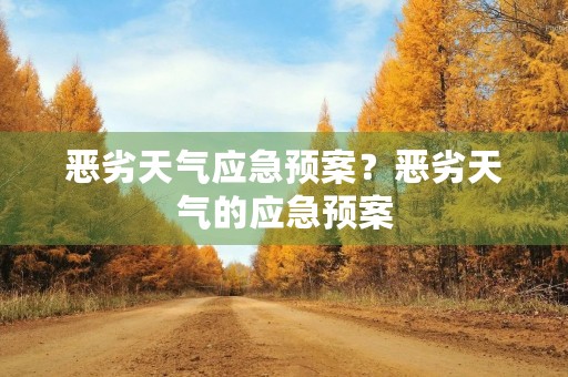 恶劣天气应急预案?恶劣天气的应急预案 恶劣天气应急预案?恶劣天气的应急预案