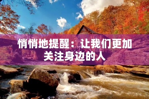 悄悄地提醒:让我们更加关注身边的人 悄悄地提醒:让我们更加关注身边的人