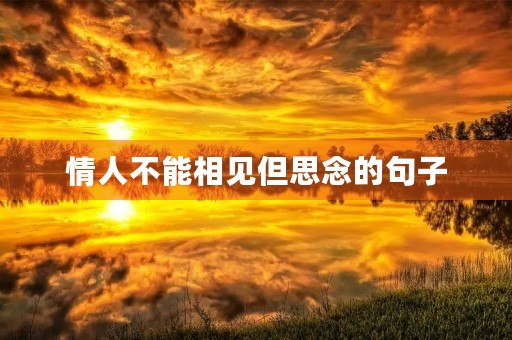 情人不能相见但思念的句子,情人不能相见但思念的句子8个字 情人不能相见但思念的句子,情人不能相见但思念的句子8个字