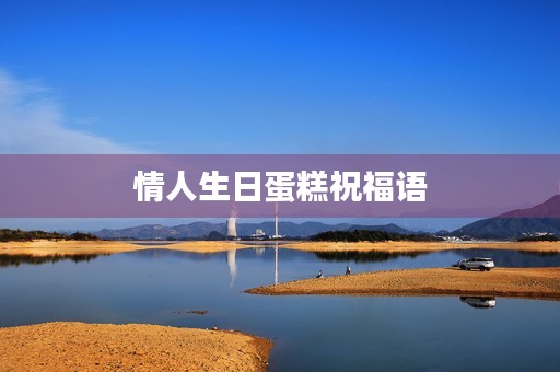 情人生日蛋糕祝福语(给情人蛋糕写什么浪漫)