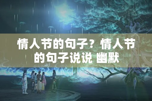 情人节的句子？情人节的句子说说 幽默