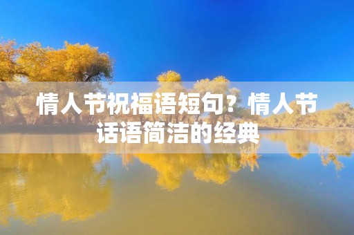 情人节祝福语短句?情人节话语简洁的经典