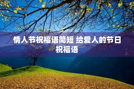 情人节祝福语简短 给爱人的节日祝福语