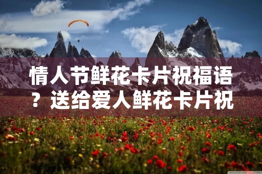 情人节鲜花卡片祝福语?送给爱人鲜花卡片祝福语