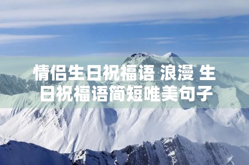 情侣生日祝福语 浪漫 生日祝福语简短唯美句子
