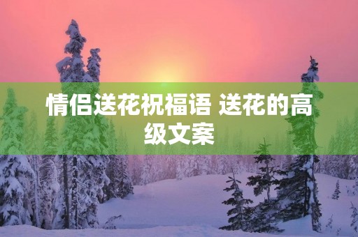 情侣送花祝福语 送花的高级文案