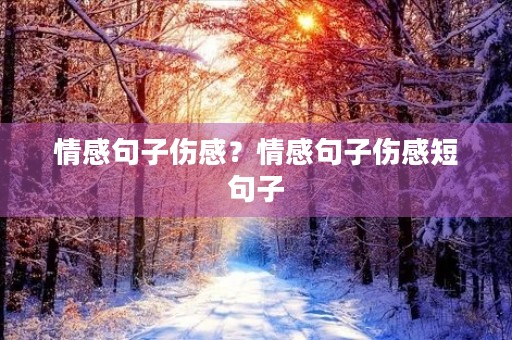 情感句子伤感？情感句子伤感短句子