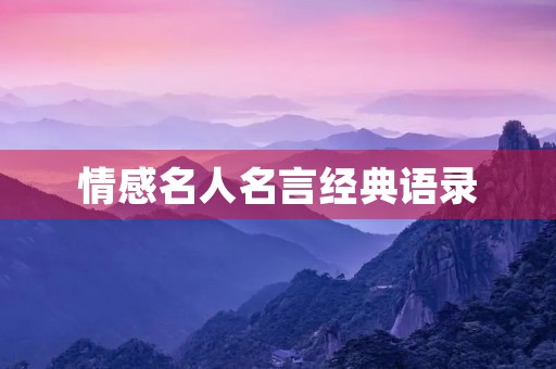 情感名人名言经典语录,情感名人名言经典语录短句 情感名人名言经典语录,情感名人名言经典语录短句
