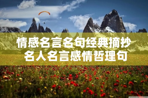情感名言名句经典摘抄 名人名言感情哲理句子 情感名言名句经典摘抄 名人名言感情哲理句子
