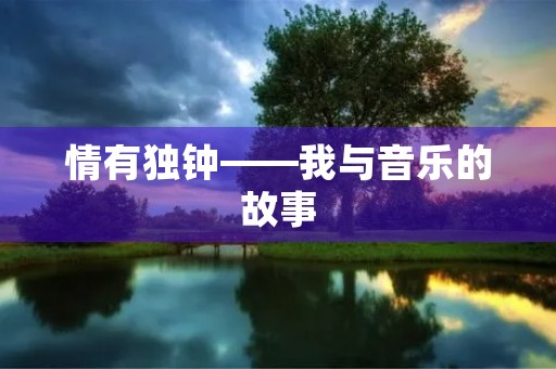 情有独钟——我与音乐的故事