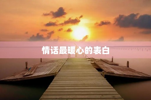 情话最暖心的表白,情话最暖心的表白句子 情话最暖心的表白,情话最暖心的表白句子