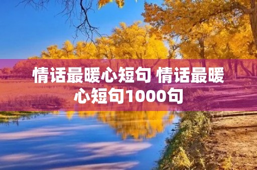 情话最暖心短句 情话最暖心短句1000句 情话最暖心短句 情话最暖心短句1000句