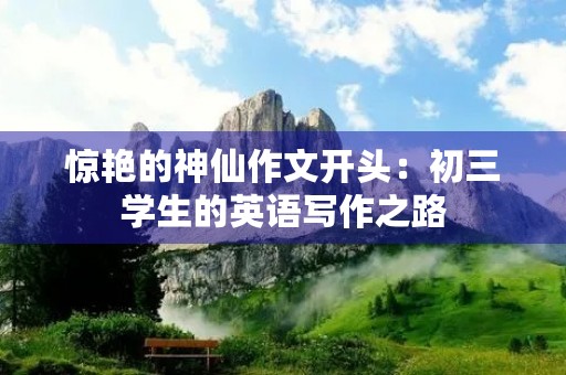 惊艳的神仙作文开头：初三学生的英语写作之路