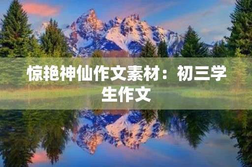惊艳神仙作文素材:初三学生作文 惊艳神仙作文素材:初三学生作文