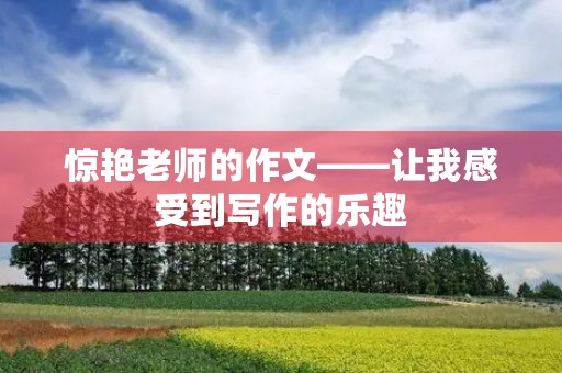 惊艳老师的作文——让我感受到写作的乐趣
