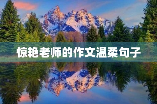 惊艳老师的作文温柔句子 惊艳老师的作文温柔句子