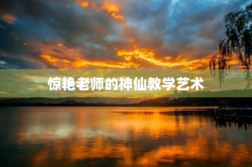 惊艳老师的神仙教学艺术 惊艳老师的神仙教学艺术