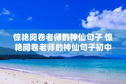 惊艳阅卷老师的神仙句子 惊艳阅卷老师的神仙句子初中 惊艳阅卷老师的神仙句子 惊艳阅卷老师的神仙句子初中