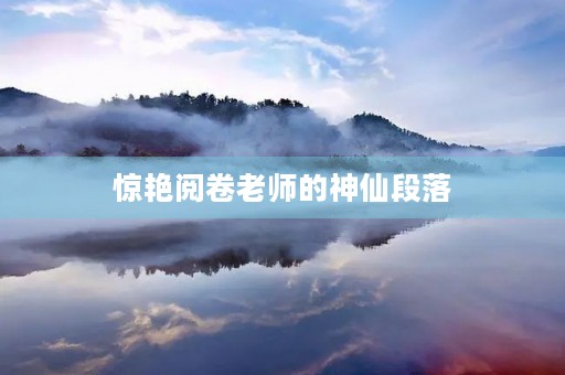 惊艳阅卷老师的神仙段落 惊艳阅卷老师的神仙段落