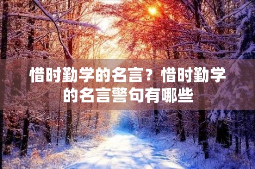 惜时勤学的名言?惜时勤学的名言警句有哪些 惜时勤学的名言?惜时勤学的名言警句有哪些