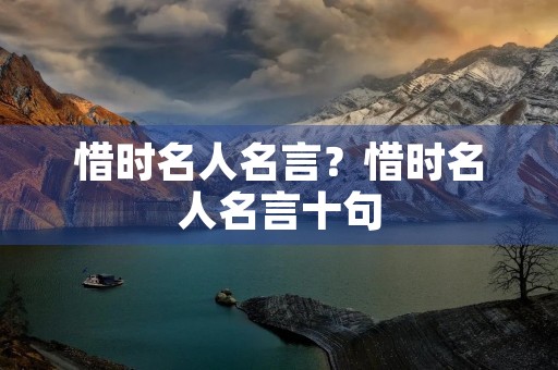 惜时名人名言？惜时名人名言十句