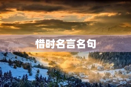 惜时名言名句,朝花惜时名言名句 惜时名言名句,朝花惜时名言名句