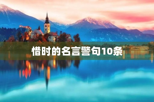 惜时的名言警句10条(惜时名言警句10条有作者的)