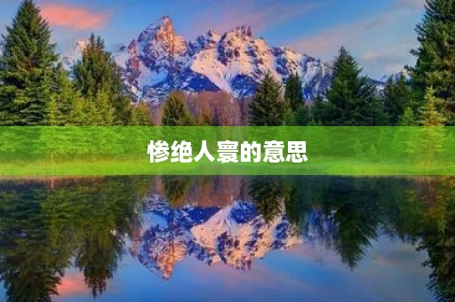 惨绝人寰的意思(惨绝人寰的拼音) 惨绝人寰的意思(惨绝人寰的拼音)