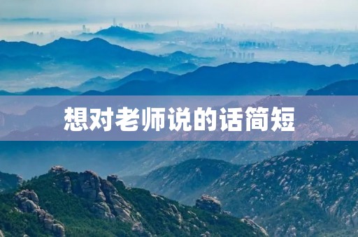 想对老师说的话简短 想对老师说的话简短