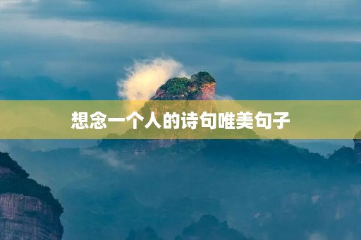 想念一个人的诗句唯美句子,对一个女人思念的情话 想念一个人的诗句唯美句子,对一个女人思念的情话