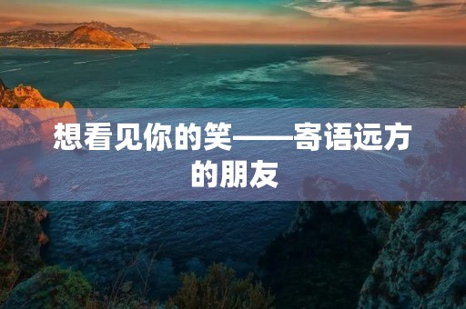 想看见你的笑——寄语远方的朋友