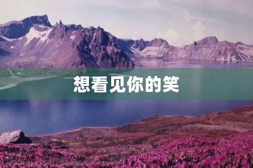 想看见你的笑,让我们一起开心起来 想看见你的笑,让我们一起开心起来