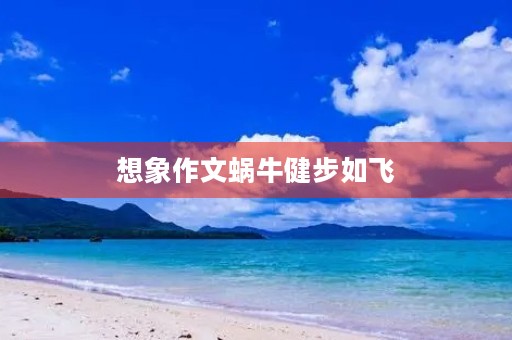 想象作文蜗牛健步如飞 想象作文蜗牛健步如飞