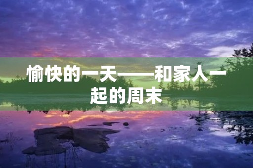 愉快的一天——和家人一起的周末 愉快的一天——和家人一起的周末