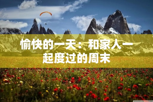 愉快的一天:和家人一起度过的周末 愉快的一天:和家人一起度过的周末