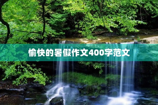 愉快的暑假作文400字范文