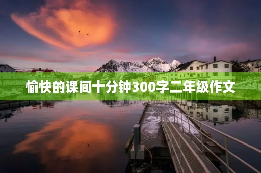 愉快的课间十分钟300字二年级作文