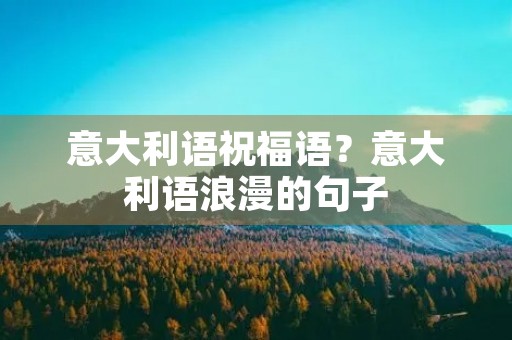意大利语祝福语?意大利语浪漫的句子