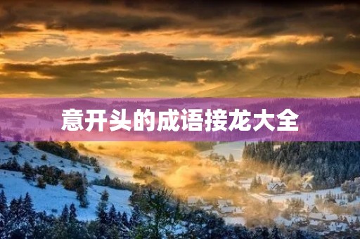 意开头的成语接龙大全 意开头的成语接龙大全