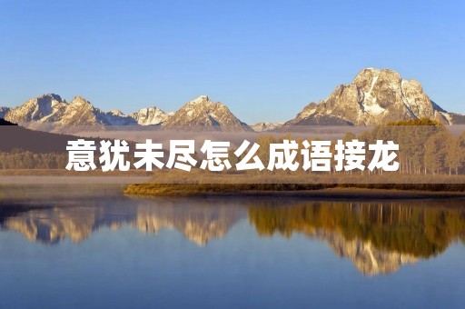 意犹未尽怎么成语接龙