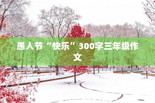 愚人节“快乐”300字三年级作文 愚人节“快乐”300字三年级作文